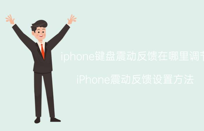 iphone键盘震动反馈在哪里调节 iPhone震动反馈设置方法